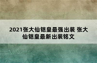 2021张大仙铠皇最强出装 张大仙铠皇最新出装铭文